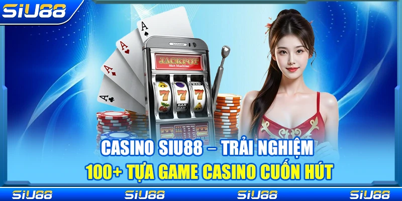 Casino Siu88 – Trải Nghiệm 100+ Tựa Game Casino Cuốn Hút