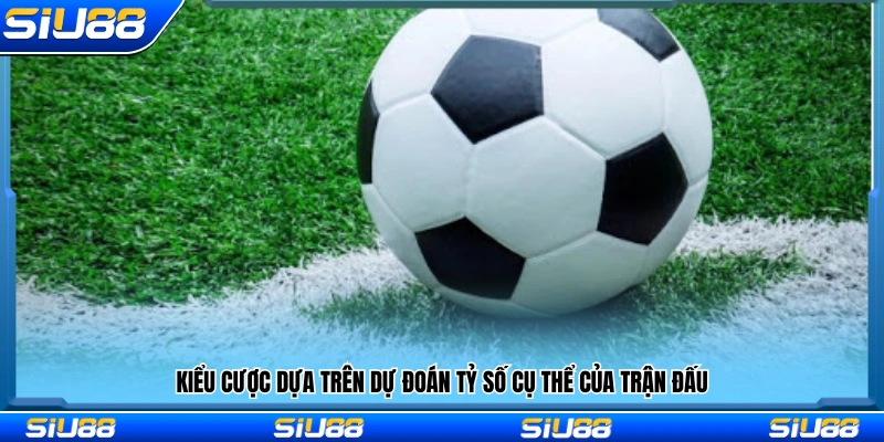 Kiểu cược dựa trên dự đoán tỷ số cụ thể của trận đấu