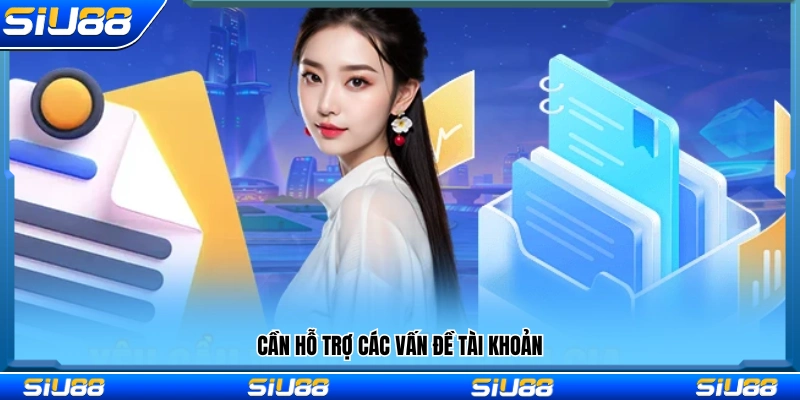 Trường hợp cần hỗ trợ liên quan đến tài khoản