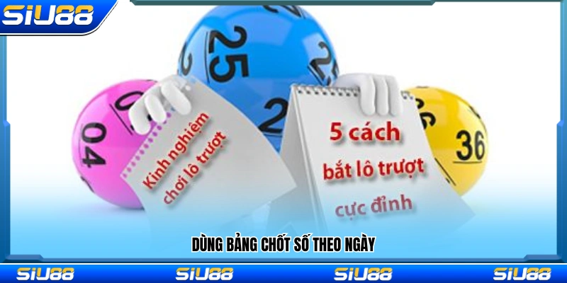 Áp dụng bảng chốt số theo ngày để tối ưu lựa chọn số
